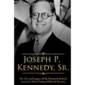 Joseph P. Kennedy, Sr.: The Life and Legacy of the Patriarch Behind America's Most Famous Political Dynasty - Paperback