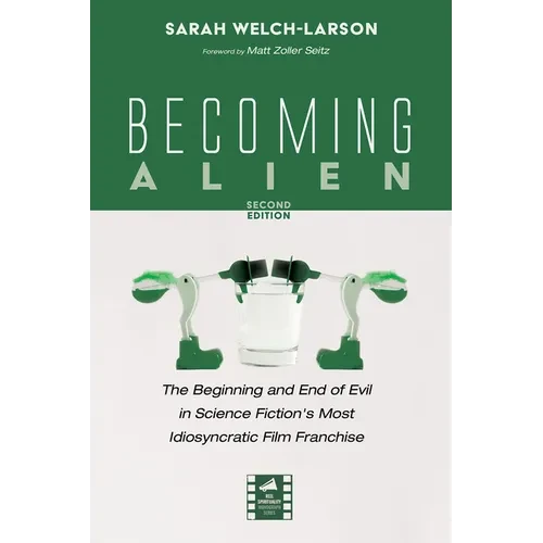 Becoming Alien, Second Edition: The Beginning and End of Evil in Science Fiction's Most Idiosyncratic Film Franchise - Hardcover
