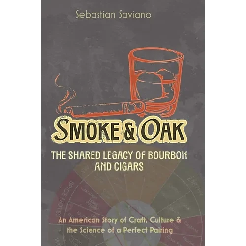 Smoke & Oak: The Shared Legacy of Bourbon and Cigars: An American Story of Craft, Culture & the Science of a Perfect Pairing - Paperback
