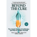 Beyond the Cure: The Untold Stories of Antibiotics and How to Protect Yourself - Paperback