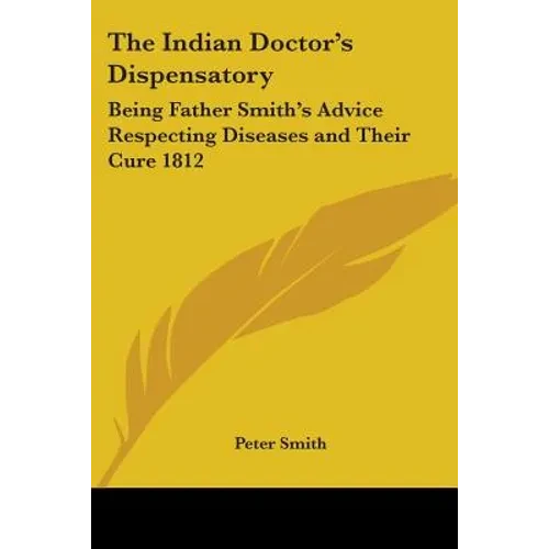 The Indian Doctor's Dispensatory: Being Father Smith's Advice Respecting Diseases and Their Cure 1812 - Paperback