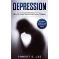 Depression: How to Cure Depression Naturally Without Resorting to Harmful Meds - Paperback
