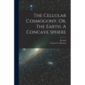 The Cellular Cosmogony, Or, The Earth, A Concave Sphere - Paperback