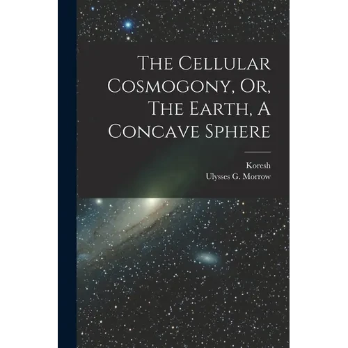 The Cellular Cosmogony, Or, The Earth, A Concave Sphere - Paperback