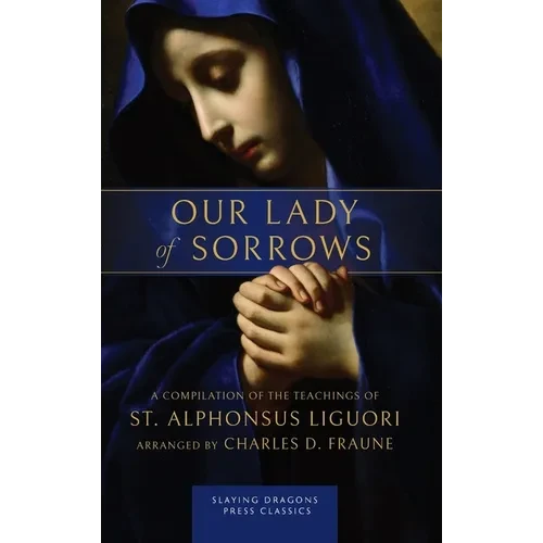 Our Lady of Sorrows: A Compilation of the Teachings of St. Alphonsus Liguori - Hardcover