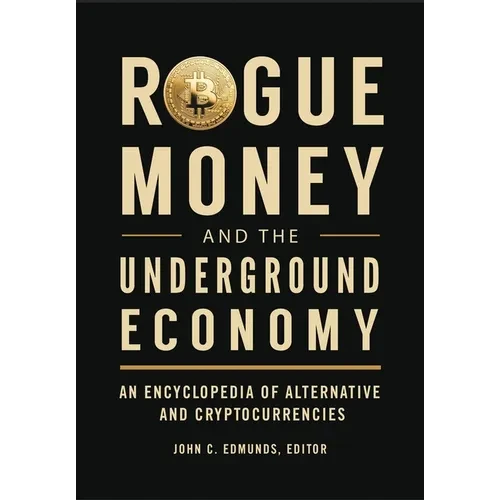 Rogue Money and the Underground Economy: An Encyclopedia of Alternative and Cryptocurrencies - Paperback
