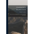 Unknown Mongolia: A Record of Travel and Exploration in North-West Mongolia and Dzungaria - Hardcover