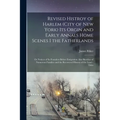 Revised Histroy of Harlem (City of New York) Its Orgin and Early Annals Home Scenes I the Fatherlands: Or Notices of Its Founders Before Emigration Al - Paperback