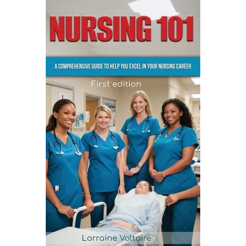 Nursing 101: A Comprehensive Guide to Help You Excel in Your Nursing Career - Hardcover