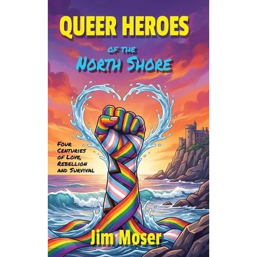 Queer Heroes of the North Shore: Four Centuries of Love, Rebellion and Survival - Hardcover