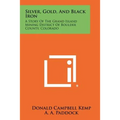 Silver, Gold, And Black Iron: A Story Of The Grand Island Mining District Of Boulder County, Colorado - Paperback