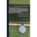 Golden Days From the Fishing -Log of a Painter in Brittany