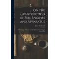 On the Construction of Fire Engines and Apparatus: The Training of Firemen, and the Method of Proceeding in Cases of Fire - Hardcover