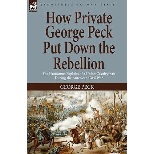 How Private George Peck Put Down the Rebellion: the Humorous Exploits of a Union Cavalryman During the American Civil War - Hardcover