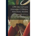 Life of Captain Jeremiah O'Brien, Machias, Maine: Commander of the First American Naval Flying Squadron of the War of the Revolution - Paperback