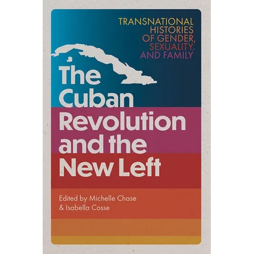The Cuban Revolution and the New Left: Transnational Histories of Gender, Sexuality, and Family - Hardcover
