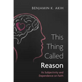 This Thing Called Reason: Its Subjectivity and Dependence on Faith - Paperback