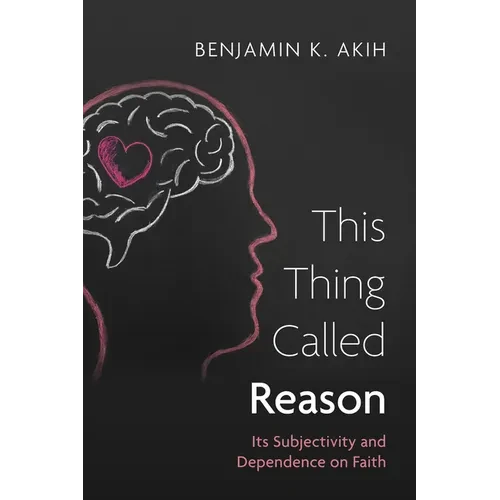 This Thing Called Reason: Its Subjectivity and Dependence on Faith - Paperback