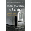 Soul-Making by Grace: Purgatory's Past, Present, and Future - Hardcover