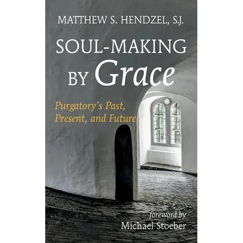 Soul-Making by Grace: Purgatory's Past, Present, and Future - Hardcover