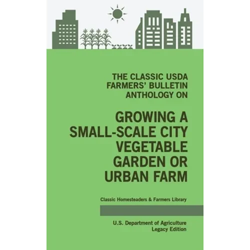 The Classic USDA Farmers' Bulletin Anthology on Growing a Small-Scale City Vegetable Garden or Urban Farm (Legacy Edition): Original Tips and Traditio - Hardcover