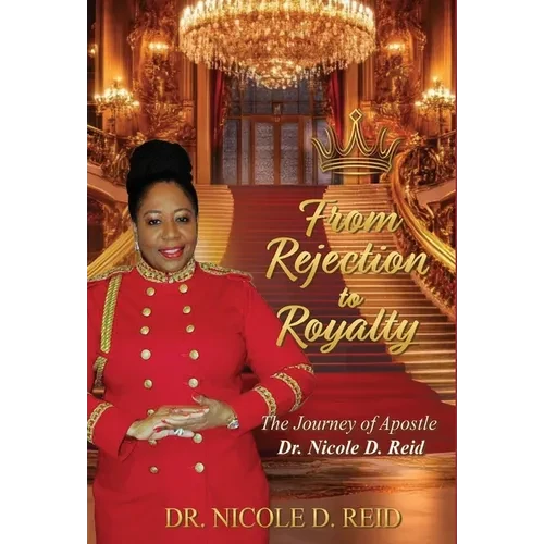 From Rejection to Royalty: The Story of Apostle Dr. Nicole D. Reid: The Story of Apostle Nicole D. Reid - Hardcover