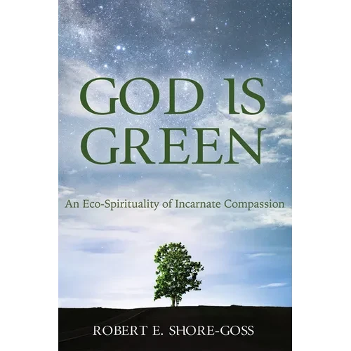 God Is Green: An Eco-Spirituality of Incarnate Compassion - Hardcover