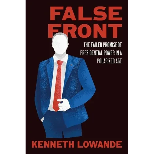False Front: The Failed Promise of Presidential Power in a Polarized Age - Hardcover