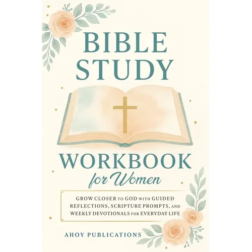 Bible Study Workbook for Women: Grow Closer to God with Guided Reflections, Scripture Prompts, and Weekly Devotionals for Everyday Life - Paperback