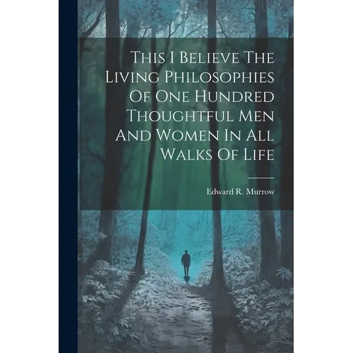 This I Believe The Living Philosophies Of One Hundred Thoughtful Men And Women In All Walks Of Life - Paperback