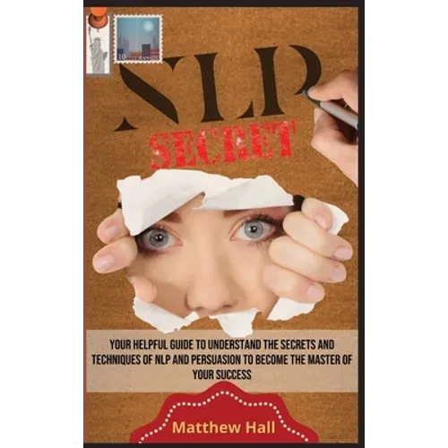 NLP Secrets: Your Helpful Guide To Understand The Secrets And Techniques Of NLP And Persuasion To Become The Master Of Your Success - Hardcover