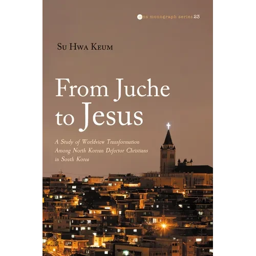 From Juche to Jesus: A Study of Worldview Transformation Among North Korean Defector Christians in South Korea - Hardcover
