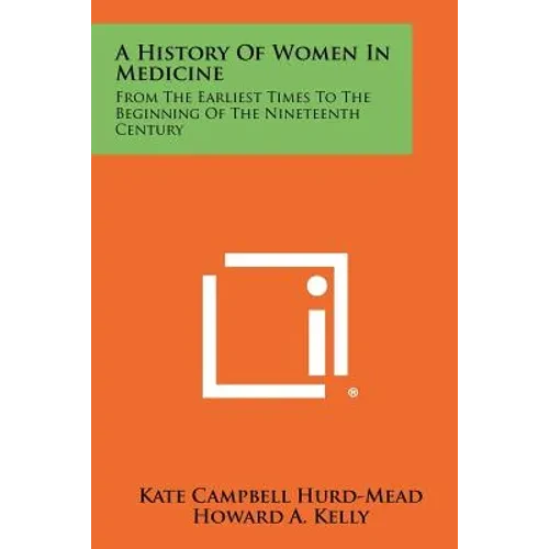 A History Of Women In Medicine: From The Earliest Times To The Beginning Of The Nineteenth Century - Paperback
