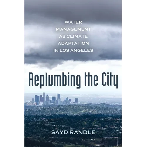 Replumbing the City: Water Management as Climate Adaptation in Los Angeles - Hardcover