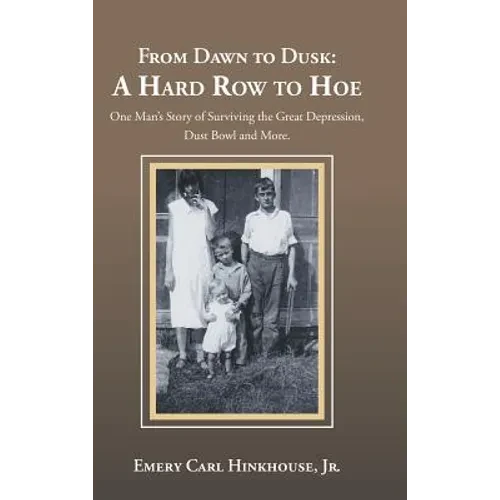 From Dawn to Dusk: a Hard Row to Hoe: One Man's Story of Surviving the Great Depression, Dust Bowl and More. - Hardcover