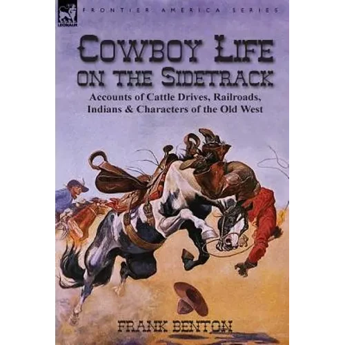Cowboy Life on the Sidetrack: Accounts of Cattle Drives, Railroads, Indians & Characters of the Old West - Hardcover