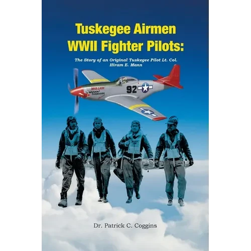 Tuskegee Airmen WWII Fighter Pilots: The Story of an Original Tuskegee Pilot Lt. Col. Hiram E. Mann - Paperback