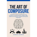 The Art of Composure: A Beginners Guide to Performing Under Pressure in Communication, Conflict, High-Stakes Environments, Problem-Solving and Leaders - Hardcover