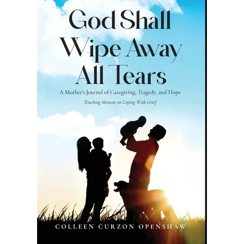 God Shall Wipe Away All Tears: A Mother's Journal of Caregiving, Tragedy, and Hope - Hardcover