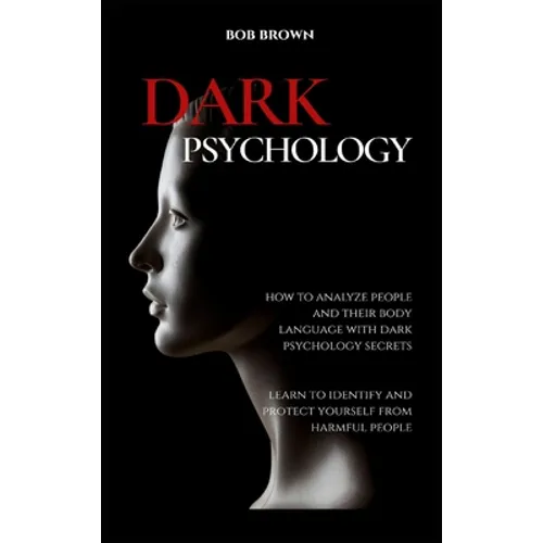 Dark Psychology: How to analyze people and their body language with dark psychology secrets. Learn to Identify and Protect Yourself from Harmful Peopl - Hardcover