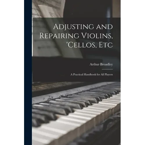Adjusting and Repairing Violins, 'cellos, Etc: A Practical Handbook for All Players - Paperback