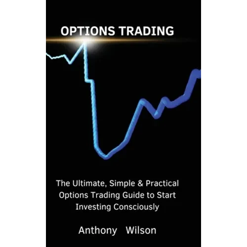 Options Trading: The Ultimate, Simple & Practical Options Trading Guide to Start Investing Consciously - Hardcover