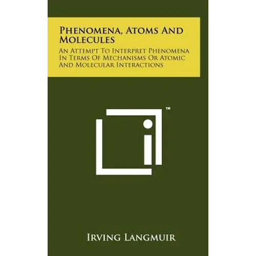 Phenomena, Atoms And Molecules: An Attempt To Interpret Phenomena In Terms Of Mechanisms Or Atomic And Molecular Interactions