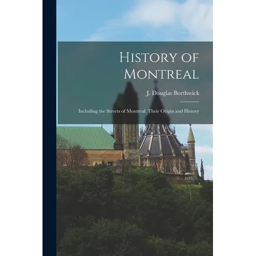 History of Montreal: Including the Streets of Montreal, Their Origin and History - Paperback