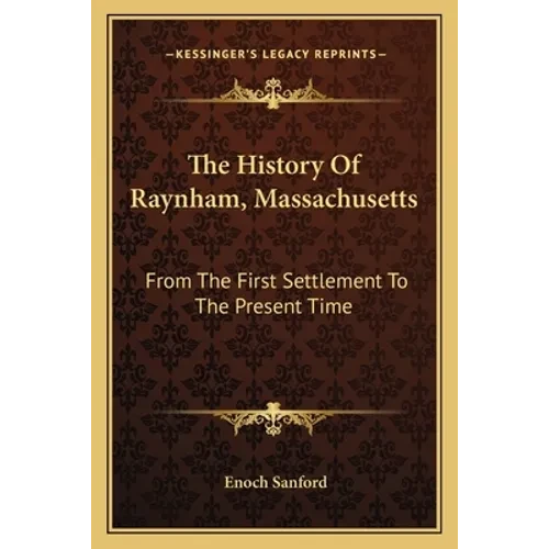 The History Of Raynham, Massachusetts: From The First Settlement To The Present Time - Paperback