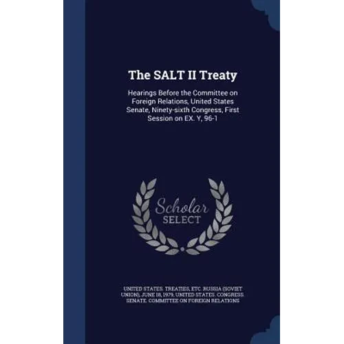 The SALT II Treaty: Hearings Before the Committee on Foreign Relations, United States Senate, Ninety-sixth Congress, First Session on EX. Y, 96-1: 5 - Hardcover